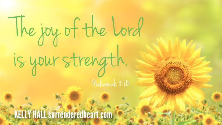 The joy of the Lord is your Strength. - Nehemiah 8:10
