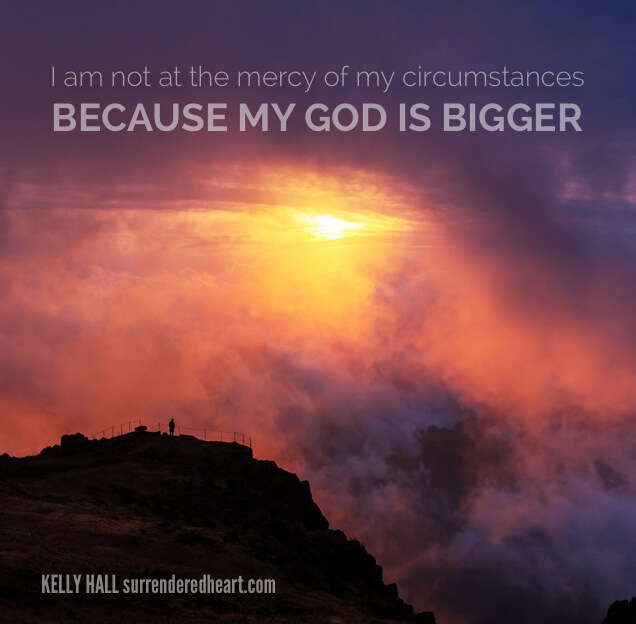 I am not at the mercy of my circumstances Because my god is bigger