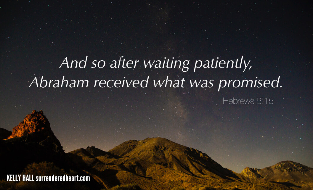And so after waiting patiently, Abraham received what was promised. - Hebrews 6:15