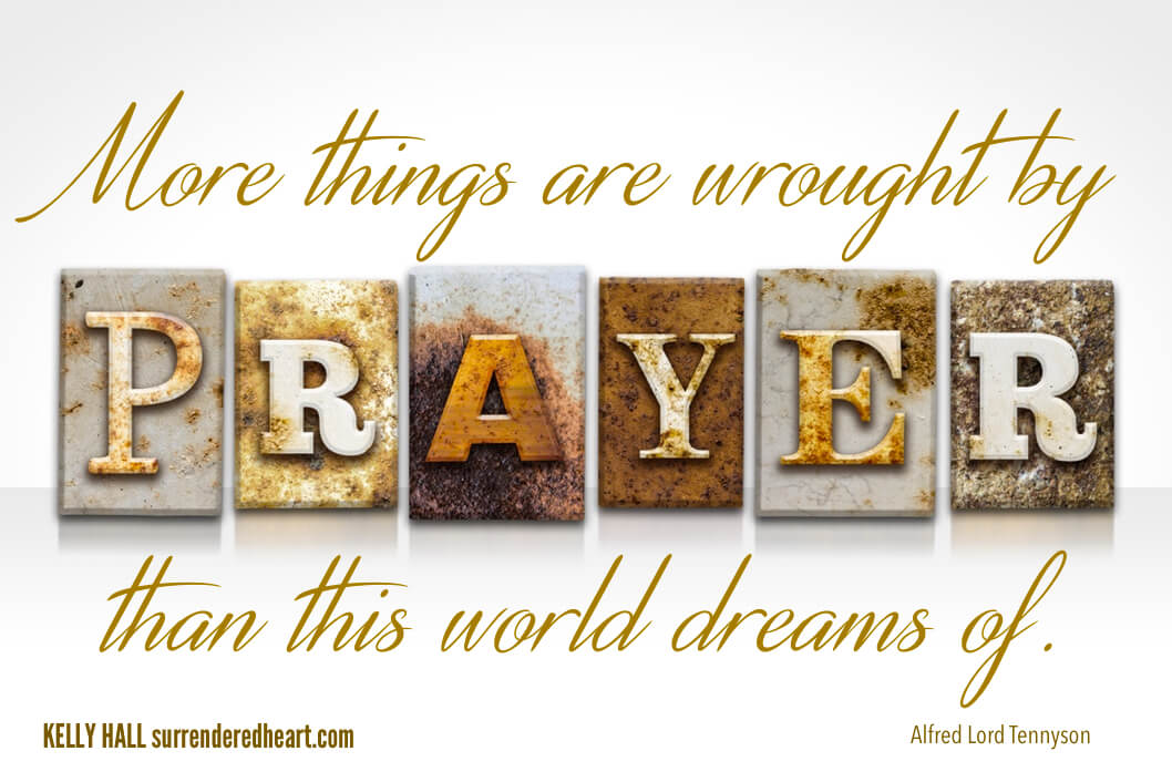 More things are wrought by Prayer that this world dreams of. - Alfred Lord Tennyson