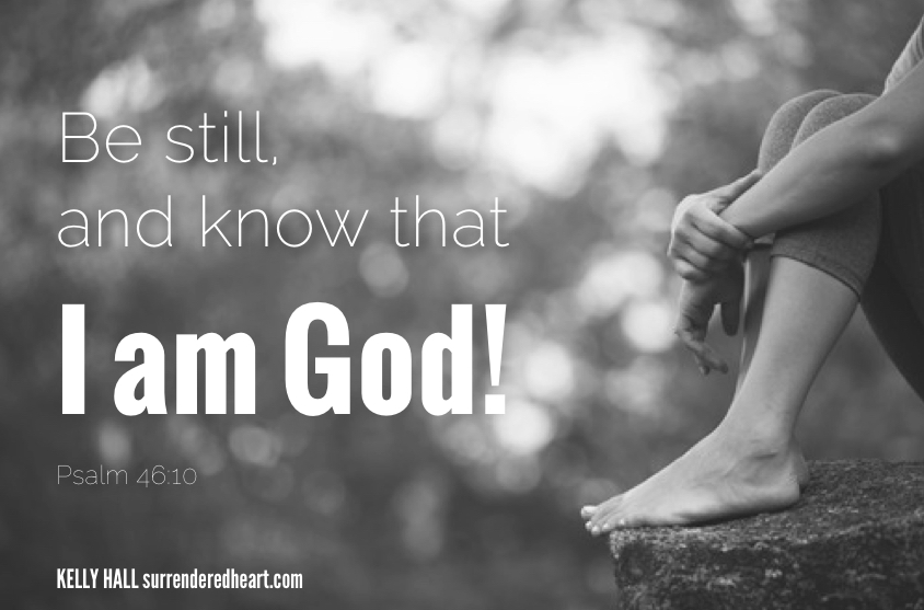Be Still. and know that I am God! Paslm 46:10